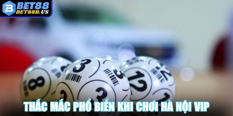 Hà Nội Vip BET88 Với Mức Lợi Nhuận Lớn Khi Thắng Cược  Thắc mắc phổ biến khi chơi Hà Nội Vip