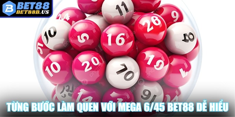 Mega 6/45 Bet88 - Cơ Hội Đổi Đời Chỉ Với Vài Con Số May Mắn Từng bước làm quen với Mega 6/45 Bet88 dễ hiểu nhất